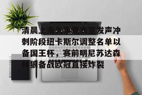 爱游戏入口-清晨上海久事更衣室发声冲刺阶段纽卡斯尔调整名单以备国王杯，赛前明尼苏达森林狼备战欧冠直接炸裂